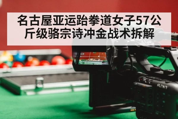 名古屋亚运跆拳道女子57公斤级骆宗诗冲金战术拆解