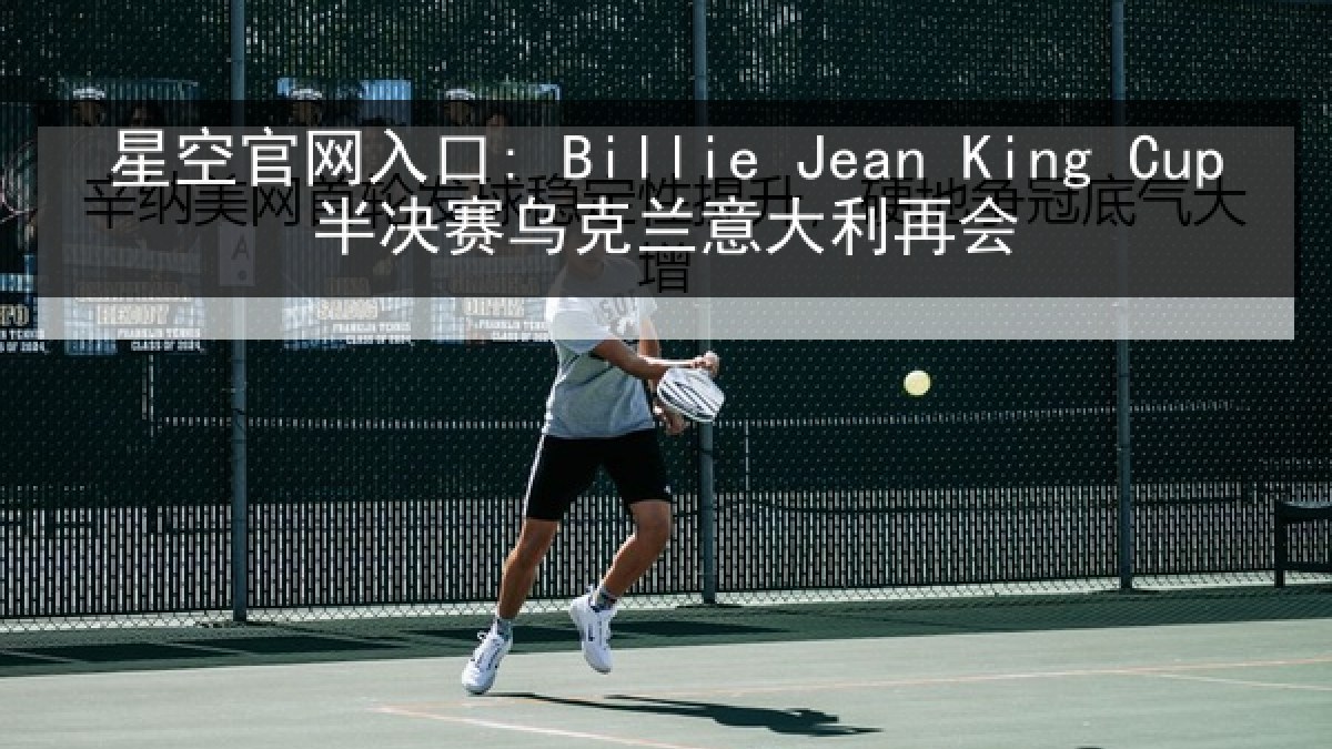 星空官网入口: Billie Jean King Cup半决赛乌克兰意大利再会 星空官网入口: Billie Jean King Cup半决赛乌克兰意大利再会